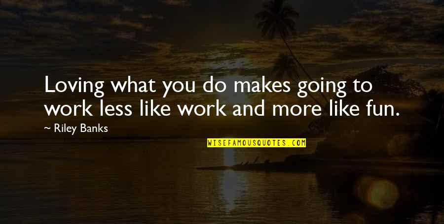 Work And Fun Quotes By Riley Banks: Loving what you do makes going to work