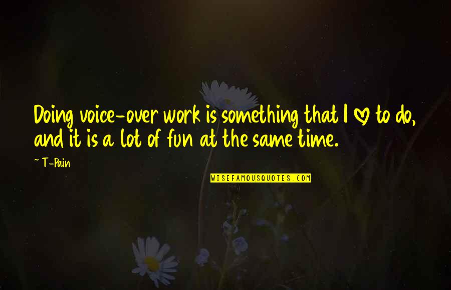 Work And Fun Quotes By T-Pain: Doing voice-over work is something that I love
