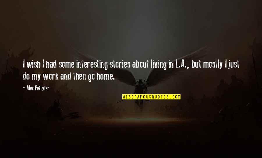 Work And Go Home Quotes By Alex Pettyfer: I wish I had some interesting stories about