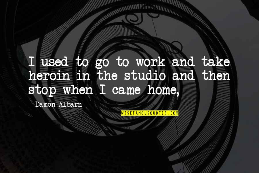 Work And Go Home Quotes By Damon Albarn: I used to go to work and take