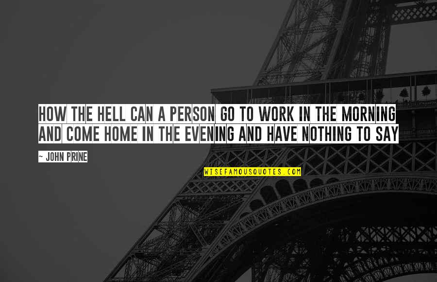 Work And Go Home Quotes By John Prine: How the hell can a person go to