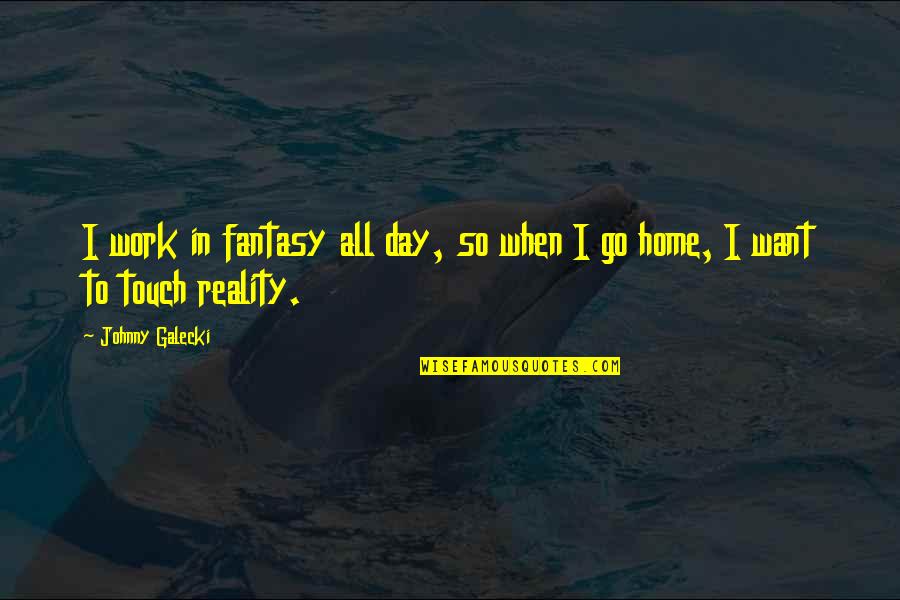 Work And Go Home Quotes By Johnny Galecki: I work in fantasy all day, so when