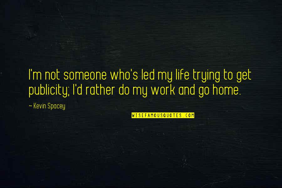 Work And Go Home Quotes By Kevin Spacey: I'm not someone who's led my life trying