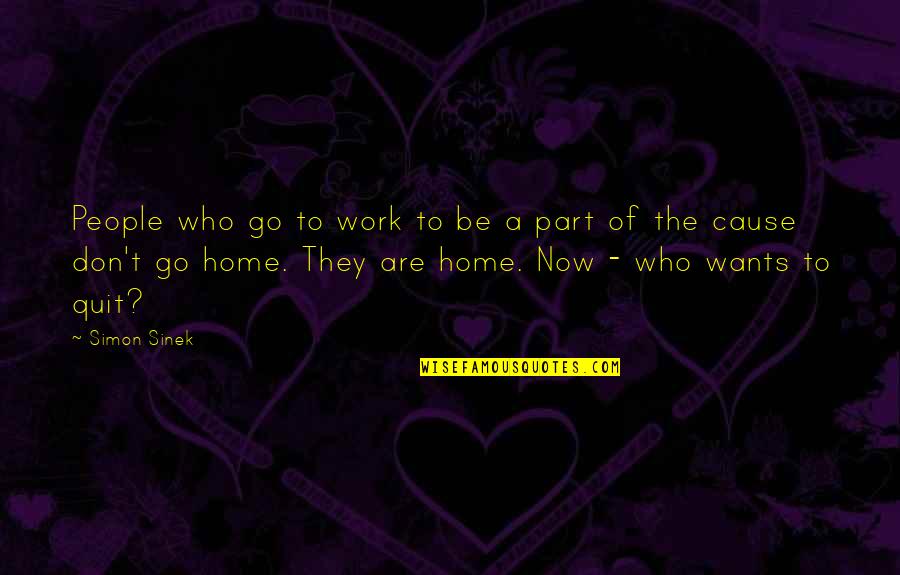 Work And Go Home Quotes By Simon Sinek: People who go to work to be a