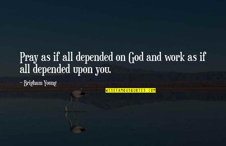 Work And God Quotes By Brigham Young: Pray as if all depended on God and