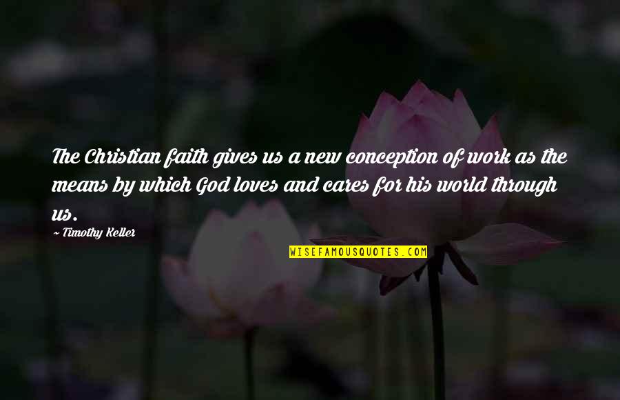 Work And God Quotes By Timothy Keller: The Christian faith gives us a new conception