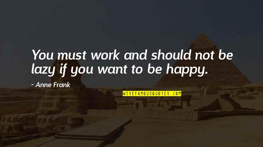 Work And Happy Quotes By Anne Frank: You must work and should not be lazy