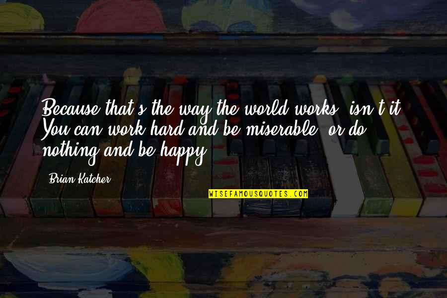 Work And Happy Quotes By Brian Katcher: Because that's the way the world works, isn't