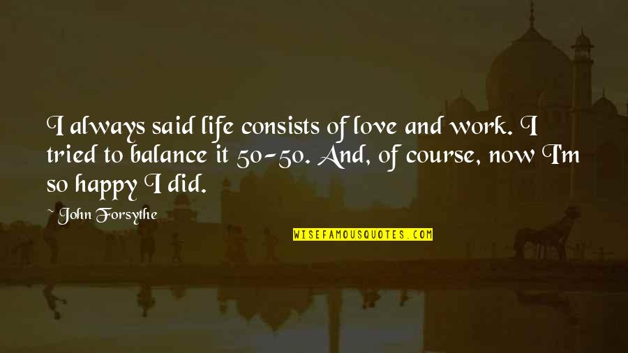 Work And Happy Quotes By John Forsythe: I always said life consists of love and