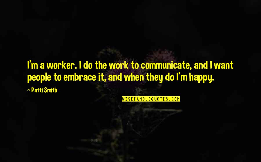 Work And Happy Quotes By Patti Smith: I'm a worker. I do the work to