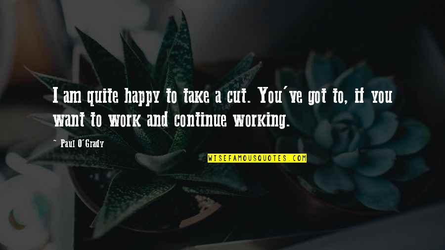 Work And Happy Quotes By Paul O'Grady: I am quite happy to take a cut.