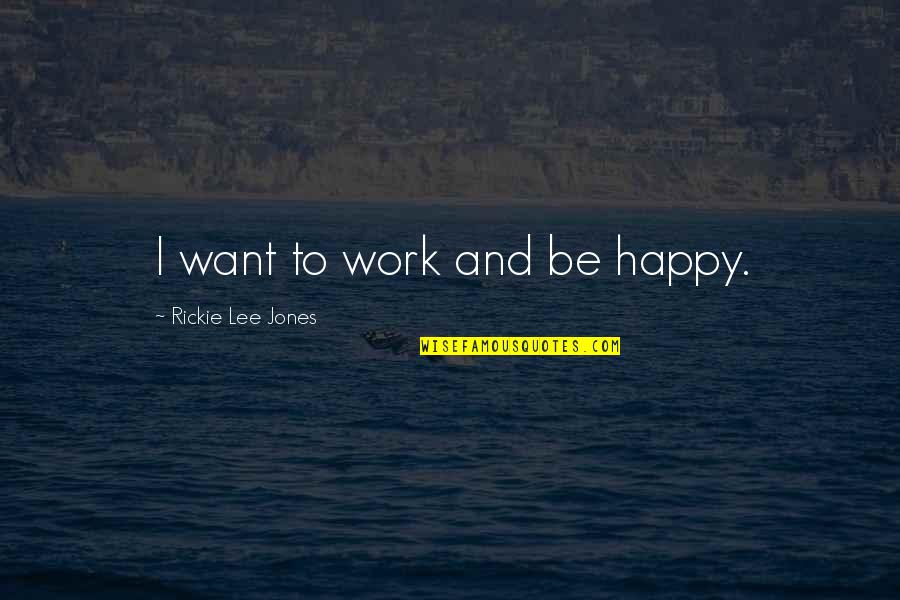 Work And Happy Quotes By Rickie Lee Jones: I want to work and be happy.