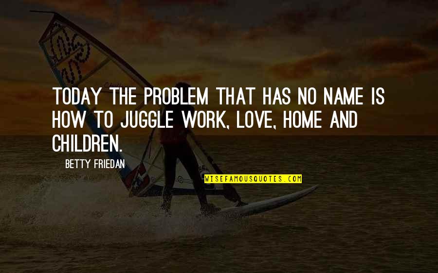Work And Home Quotes By Betty Friedan: Today the problem that has no name is
