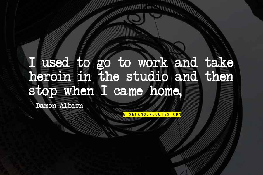 Work And Home Quotes By Damon Albarn: I used to go to work and take