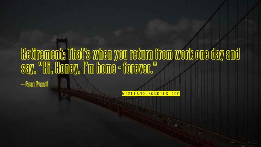 Work And Home Quotes By Gene Perret: Retirement: That's when you return from work one