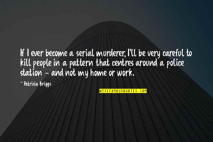 Work And Home Quotes By Patricia Briggs: If I ever become a serial murderer, I'll