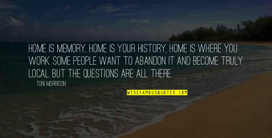 Work And Home Quotes By Toni Morrison: Home is memory, home is your history, home