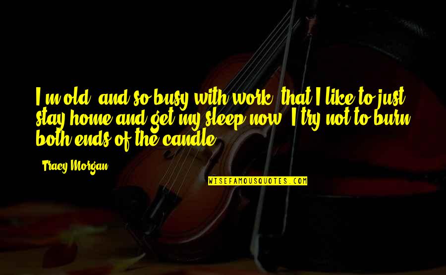 Work And Home Quotes By Tracy Morgan: I'm old, and so busy with work, that