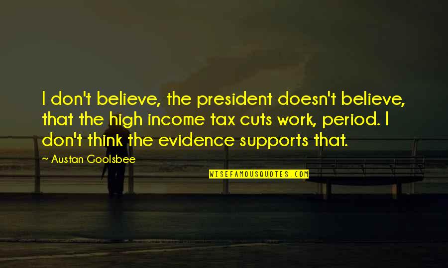 Work And Income Quotes By Austan Goolsbee: I don't believe, the president doesn't believe, that