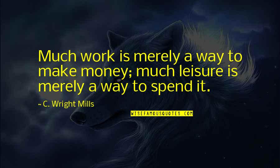 Work And Leisure Quotes By C. Wright Mills: Much work is merely a way to make Work And Leisure Quotes By C. Wright Mills: Much work is merely a way to make