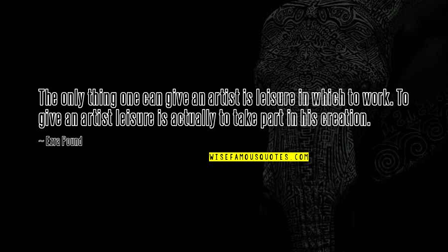 Work And Leisure Quotes By Ezra Pound: The only thing one can give an artist Work And Leisure Quotes By Ezra Pound: The only thing one can give an artist