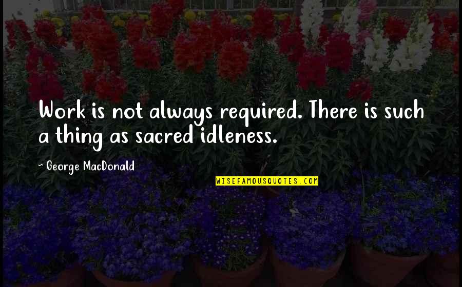 Work And Leisure Quotes By George MacDonald: Work is not always required. There is such