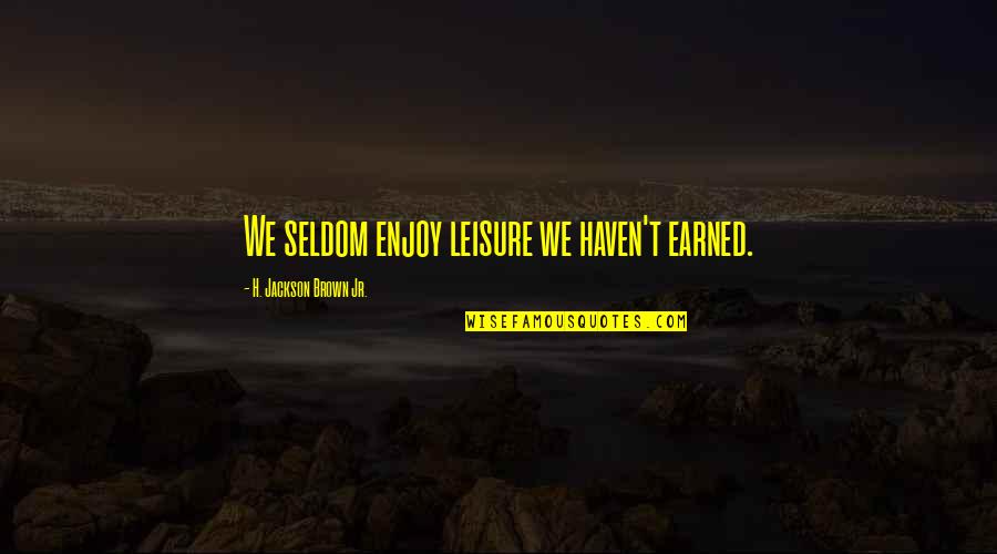 Work And Leisure Quotes By H. Jackson Brown Jr.: We seldom enjoy leisure we haven't earned.