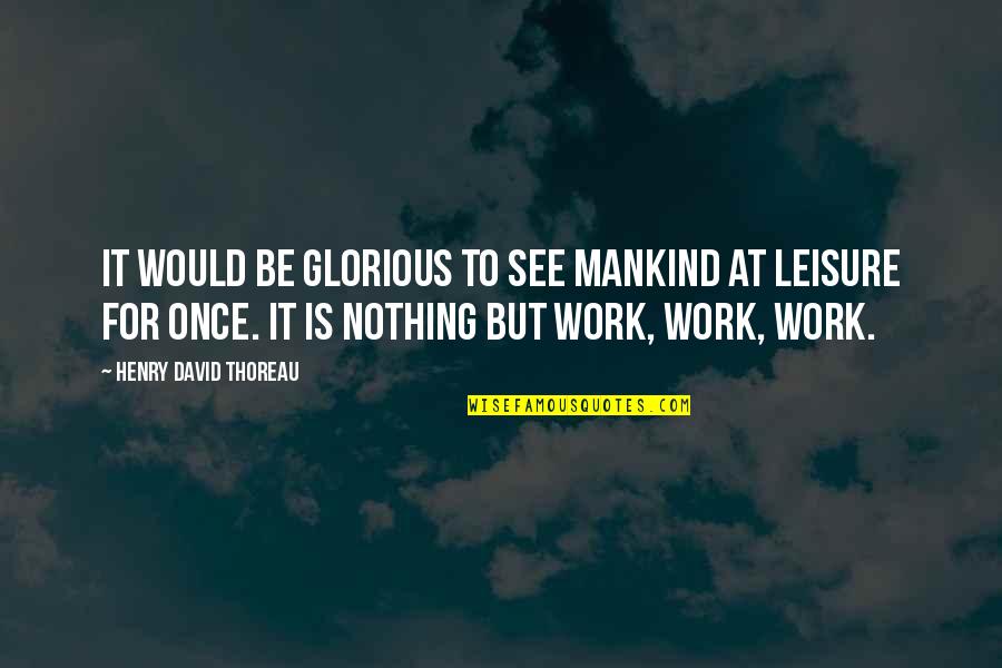 Work And Leisure Quotes By Henry David Thoreau: It would be glorious to see mankind at Work And Leisure Quotes By Henry David Thoreau: It would be glorious to see mankind at