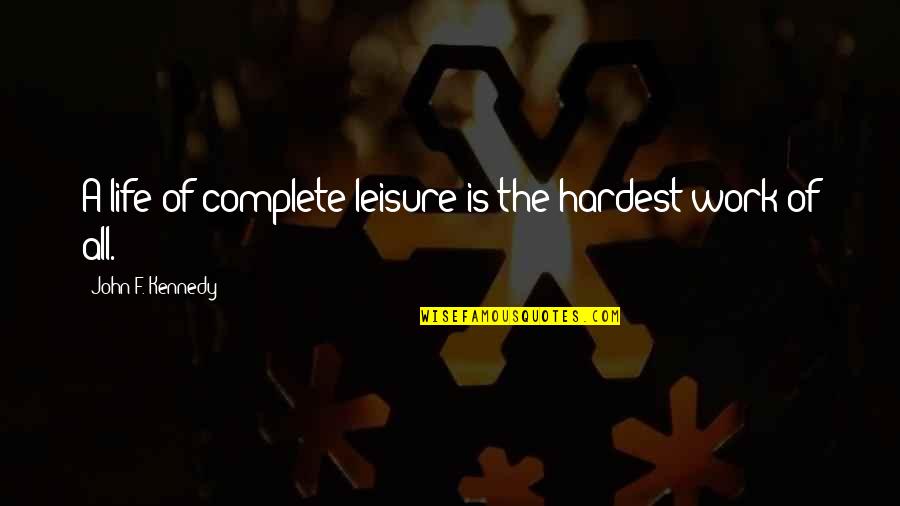 Work And Leisure Quotes By John F. Kennedy: A life of complete leisure is the hardest