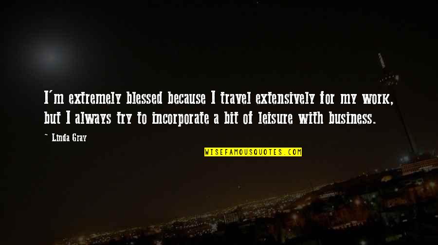 Work And Leisure Quotes By Linda Gray: I'm extremely blessed because I travel extensively for Work And Leisure Quotes By Linda Gray: I'm extremely blessed because I travel extensively for