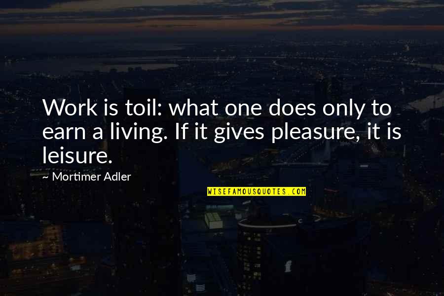 Work And Leisure Quotes By Mortimer Adler: Work is toil: what one does only to Work And Leisure Quotes By Mortimer Adler: Work is toil: what one does only to
