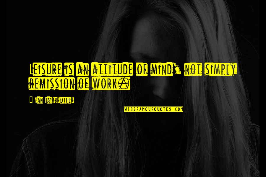 Work And Leisure Quotes By Nan Fairbrother: Leisure is an attitude of mind, not simply