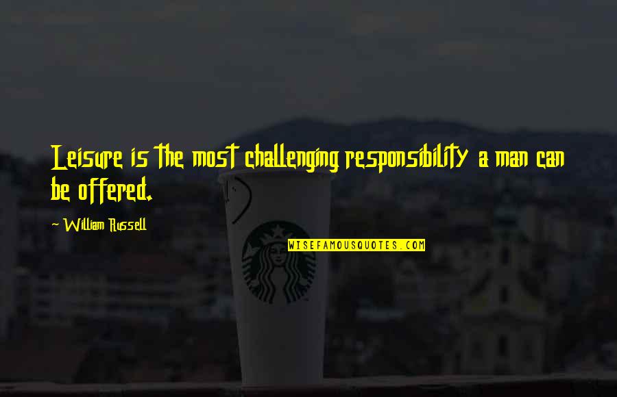 Work And Leisure Quotes By William Russell: Leisure is the most challenging responsibility a man