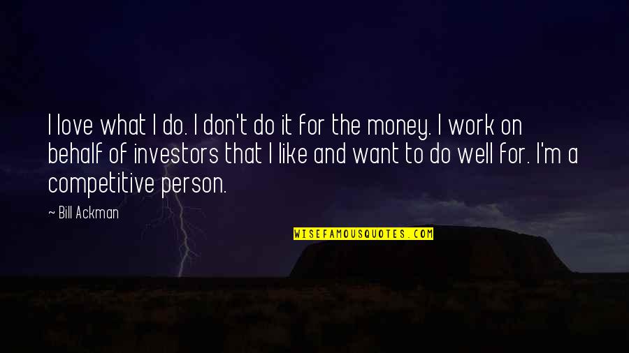 Work And Money Quotes By Bill Ackman: I love what I do. I don't do