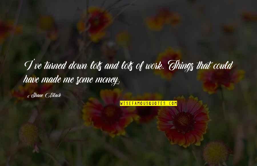 Work And Money Quotes By Shane Black: I've turned down lots and lots of work.