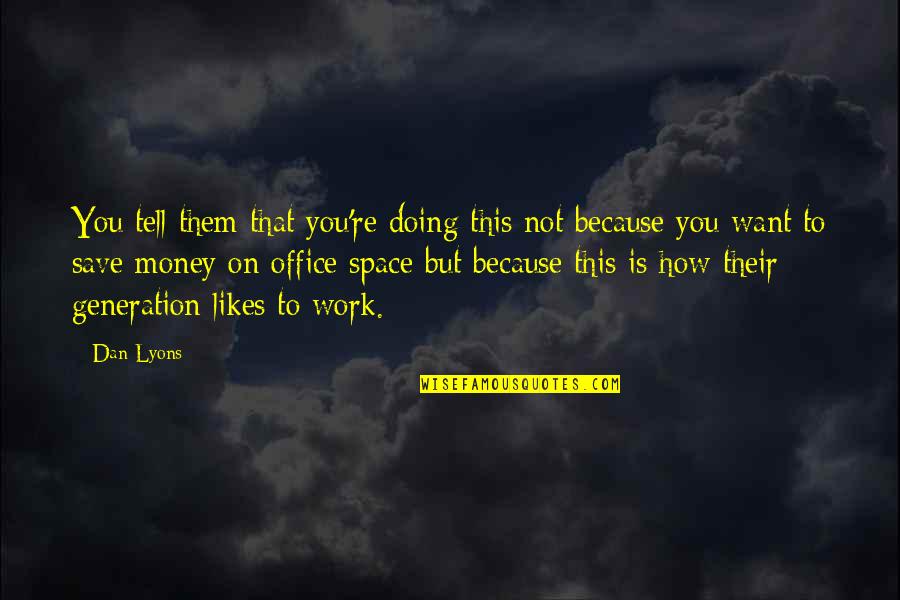 Work And Office Quotes By Dan Lyons: You tell them that you're doing this not