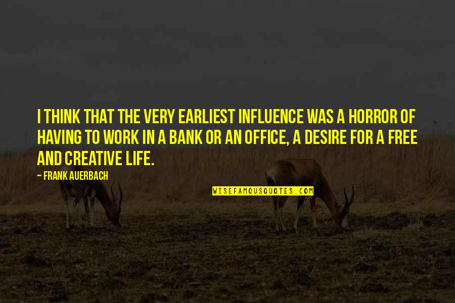 Work And Office Quotes By Frank Auerbach: I think that the very earliest influence was