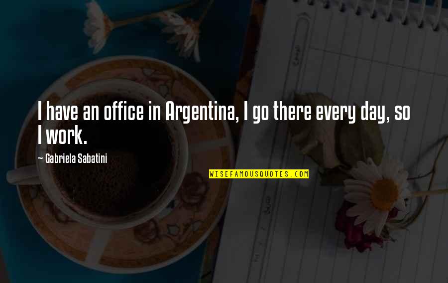 Work And Office Quotes By Gabriela Sabatini: I have an office in Argentina, I go