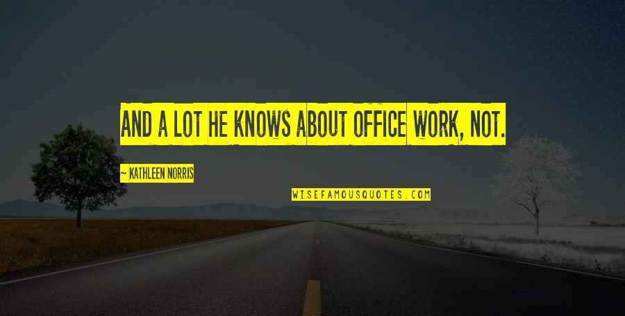 Work And Office Quotes By Kathleen Norris: And a lot he knows about office work,
