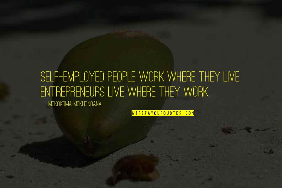 Work And Office Quotes By Mokokoma Mokhonoana: Self-employed people work where they live. Entrepreneurs live