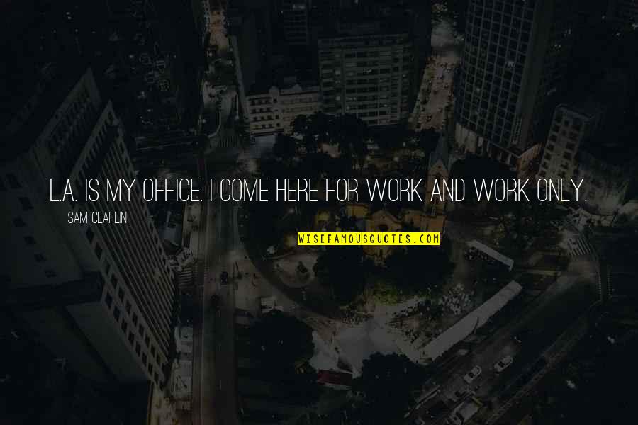 Work And Office Quotes By Sam Claflin: L.A. is my office. I come here for