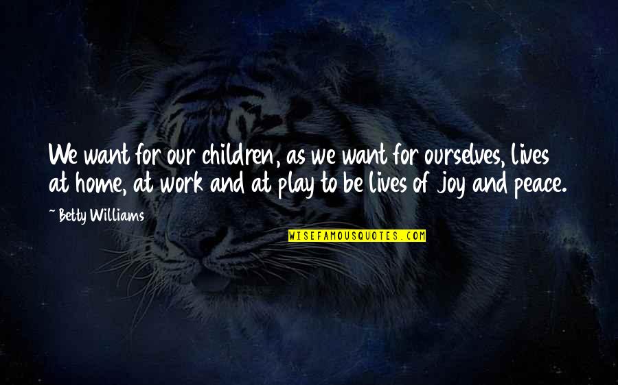 Work And Play Quotes By Betty Williams: We want for our children, as we want