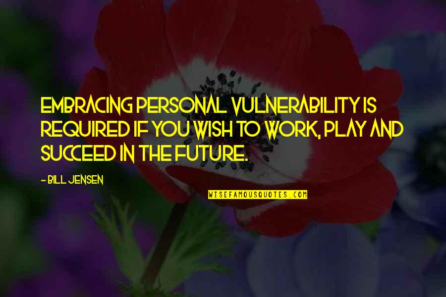 Work And Play Quotes By Bill Jensen: Embracing personal vulnerability is required if you wish