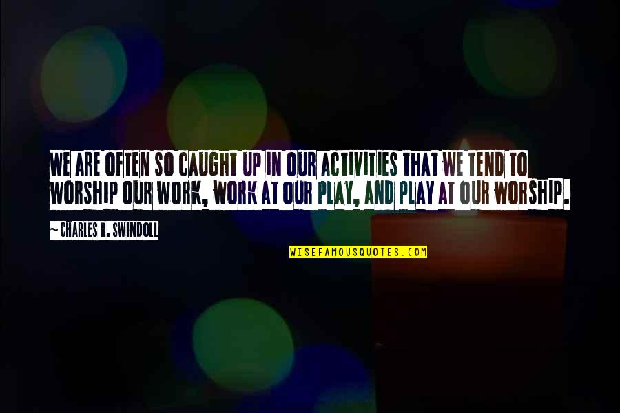 Work And Play Quotes By Charles R. Swindoll: We are often so caught up in our Work And Play Quotes By Charles R. Swindoll: We are often so caught up in our