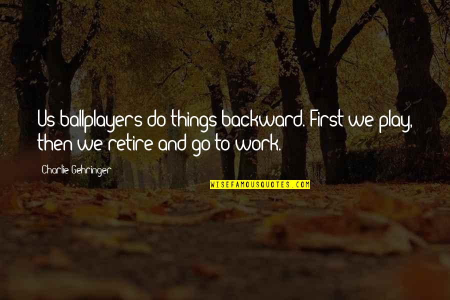 Work And Play Quotes By Charlie Gehringer: Us ballplayers do things backward. First we play, Work And Play Quotes By Charlie Gehringer: Us ballplayers do things backward. First we play,