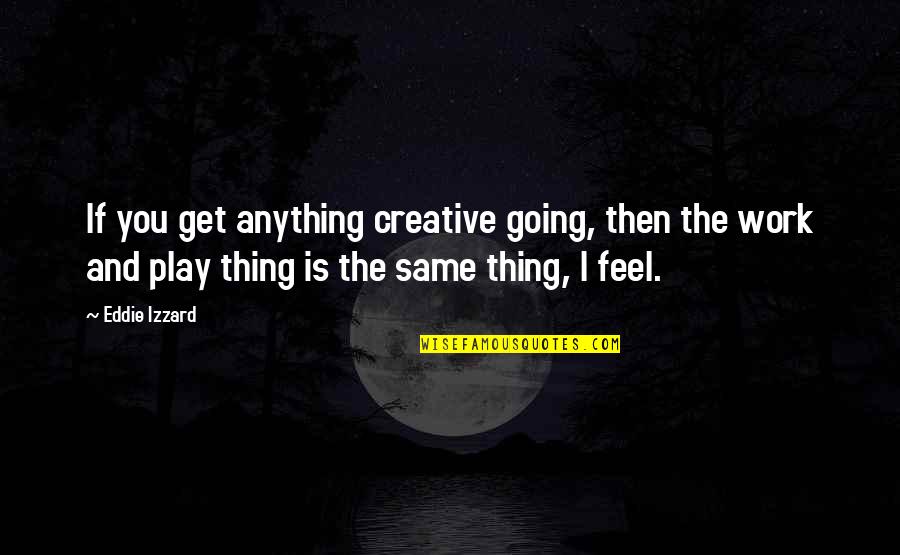 Work And Play Quotes By Eddie Izzard: If you get anything creative going, then the