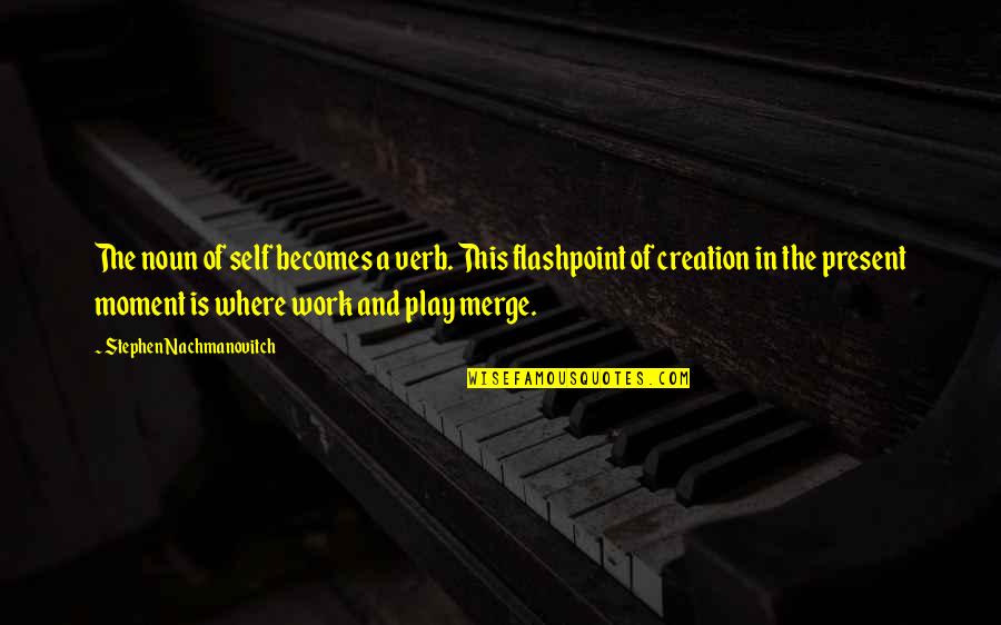 Work And Play Quotes By Stephen Nachmanovitch: The noun of self becomes a verb. This Work And Play Quotes By Stephen Nachmanovitch: The noun of self becomes a verb. This