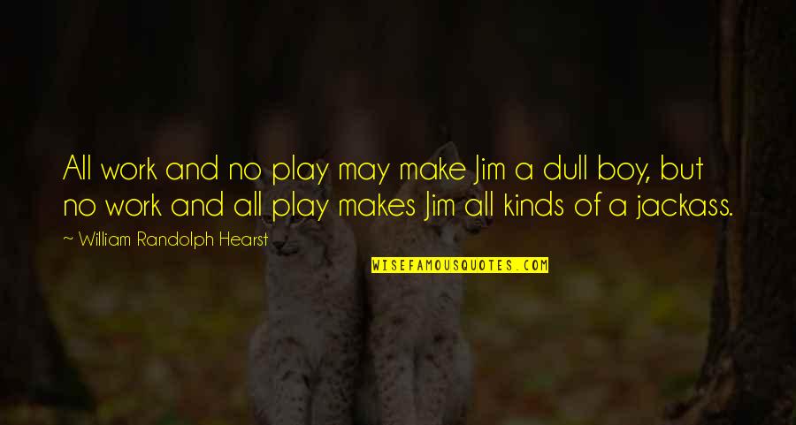 Work And Play Quotes By William Randolph Hearst: All work and no play may make Jim