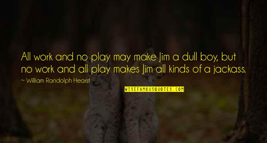 Work And Play Quotes By William Randolph Hearst: All work and no play may make Jim Work And Play Quotes By William Randolph Hearst: All work and no play may make Jim