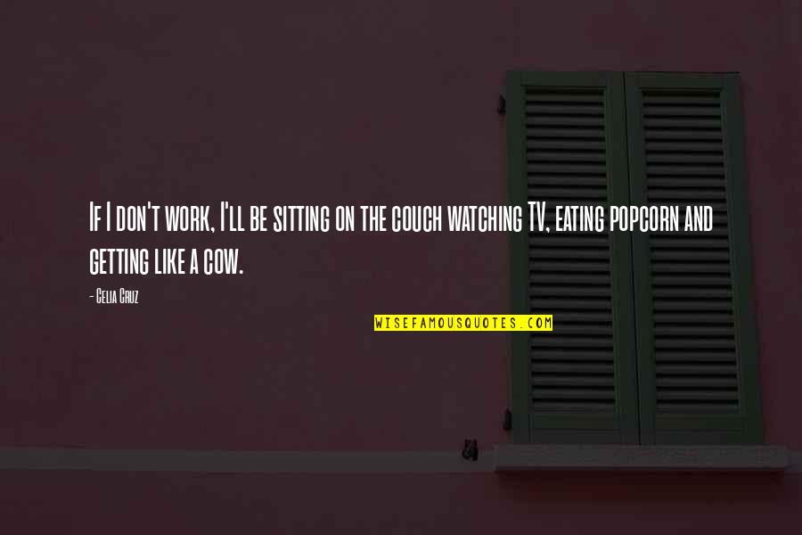 Work And Popcorn Quotes By Celia Cruz: If I don't work, I'll be sitting on